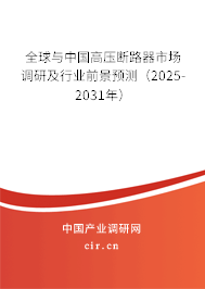 全球與中國高壓斷路器市場調(diào)研及行業(yè)前景預(yù)測（2025-2031年）