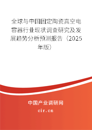 全球與中國固定陶瓷真空電容器行業(yè)現(xiàn)狀調(diào)查研究及發(fā)展趨勢分析預(yù)測報(bào)告（2025年版）
