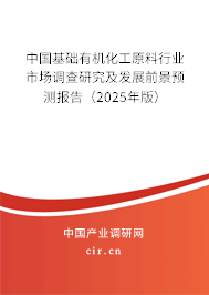 中國基礎有機化工原料行業(yè)市場調(diào)查研究及發(fā)展前景預測報告（2025年版）