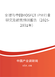 全球與中國MOSFET IPM行業(yè)研究及趨勢預測報告（2025-2031年）