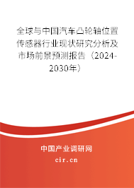 全球與中國(guó)汽車(chē)凸輪軸位置傳感器行業(yè)現(xiàn)狀研究分析及市場(chǎng)前景預(yù)測(cè)報(bào)告（2024-2030年）