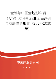 全球與中國全地形車輛（ATV）發(fā)動機行業(yè)全面調(diào)研與發(fā)展趨勢報告（2024-2030年）
