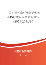 中國(guó)熱塑性碳纖維復(fù)合材料市場(chǎng)現(xiàn)狀與前景趨勢(shì)報(bào)告（2025-2031年）