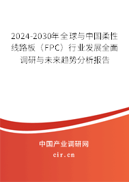 2024-2030年全球與中國柔性線路板（FPC）行業(yè)發(fā)展全面調(diào)研與未來趨勢分析報(bào)告