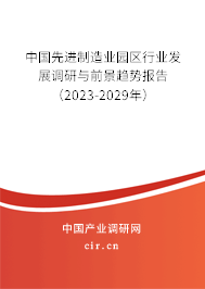 中國(guó)先進(jìn)制造業(yè)園區(qū)行業(yè)發(fā)展調(diào)研與前景趨勢(shì)報(bào)告（2023-2029年）