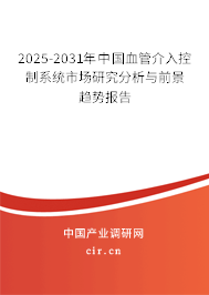 2025-2031年中國血管介入控制系統(tǒng)市場研究分析與前景趨勢報告