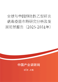 全球與中國(guó)預(yù)防性乙型肝炎病毒疫苗市場(chǎng)研究分析及發(fā)展前景報(bào)告（2025-2031年）