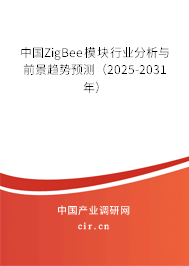 中國ZigBee模塊行業(yè)分析與前景趨勢預(yù)測（2025-2031年）