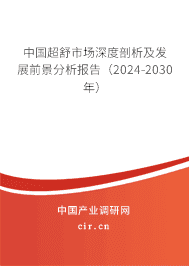 中國超舒市場深度剖析及發(fā)展前景分析報告(2023-2029年) 中國超舒市場深度剖析及發(fā)展前景分析報告(2023-2029年)