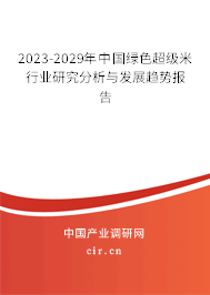 2023-2029年中國綠色超級米行業(yè)研究分析與發(fā)展趨勢報告 2023-2029年中國綠色超級米行業(yè)研究分析與發(fā)展趨勢報告