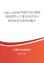 2012-2016年中國氣體壓縮機(jī)械制造中小企業(yè)生存狀況市場(chǎng)調(diào)研及前景預(yù)測(cè)報(bào)告
