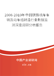 2008-2010年中國鐵路機車車輛及動車組制造行業(yè)數(shù)據(jù)監(jiān)測深度調(diào)研分析報告 2008-2010年中國鐵路機車車輛及動車組制造行業(yè)數(shù)據(jù)監(jiān)測深度調(diào)研分析報告