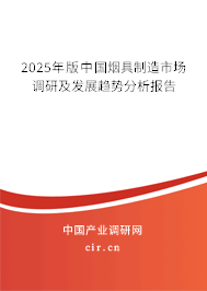 2025年版中國(guó)煙具制造市場(chǎng)調(diào)研及發(fā)展趨勢(shì)分析報(bào)告