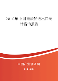 2010年中國(guó)硅酸鉛進(jìn)出口統(tǒng)計(jì)咨詢報(bào)告