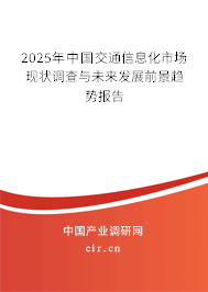 2025年中國交通信息化市場現(xiàn)狀調(diào)查與未來發(fā)展前景趨勢報告 2025年中國交通信息化市場現(xiàn)狀調(diào)查與未來發(fā)展前景趨勢報告