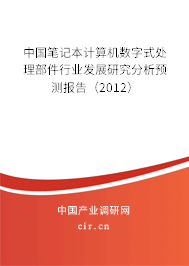 中國(guó)筆記本計(jì)算機(jī)數(shù)字式處理部件行業(yè)發(fā)展研究分析預(yù)測(cè)報(bào)告（2012）