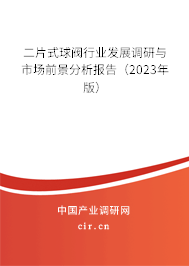 二片式球閥行業(yè)發(fā)展調(diào)研與市場前景分析報(bào)告（2023年版）