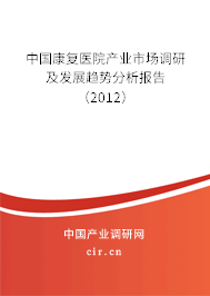 中國康復(fù)醫(yī)院產(chǎn)業(yè)市場調(diào)研及發(fā)展趨勢分析報(bào)告（2012）
