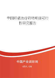 中國肝病治療藥物項(xiàng)目可行性研究報(bào)告