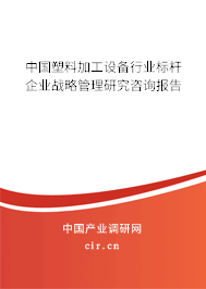 中國塑料加工設備行業(yè)標桿企業(yè)戰(zhàn)略管理研究咨詢報告
