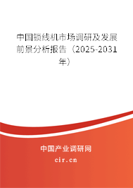 中國鎖線機(jī)市場調(diào)研及發(fā)展前景分析報(bào)告（2025-2031年）