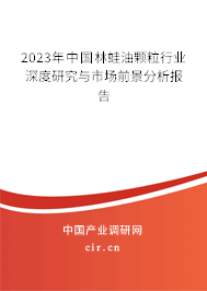 2023年中國林蛙油顆粒行業(yè)深度研究與市場前景分析報(bào)告