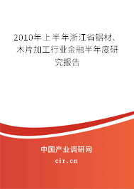 2010年上半年浙江省鋸材、木片加工行業(yè)金融半年度研究報告