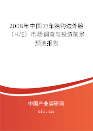 2008年中國力車胎鉤邊外胎（H/E）市場調查與投資前景預測報告