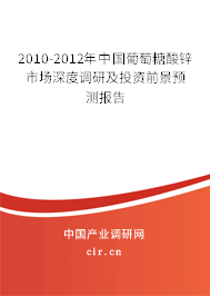 2010-2012年中國葡萄糖酸鋅市場深度調(diào)研及投資前景預(yù)測報(bào)告 2010-2012年中國葡萄糖酸鋅市場深度調(diào)研及投資前景預(yù)測報(bào)告