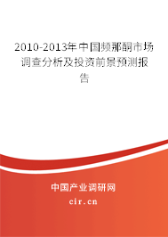 2010-2013年中國(guó)頻那酮市場(chǎng)調(diào)查分析及投資前景預(yù)測(cè)報(bào)告 2010-2013年中國(guó)頻那酮市場(chǎng)調(diào)查分析及投資前景預(yù)測(cè)報(bào)告