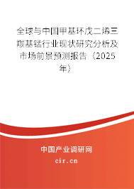 全球與中國(guó)甲基環(huán)戊二烯三羰基錳行業(yè)現(xiàn)狀研究分析及市場(chǎng)前景預(yù)測(cè)報(bào)告（2025年）
