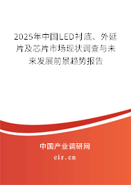 2025年中國(guó)LED襯底、外延片及芯片市場(chǎng)現(xiàn)狀調(diào)查與未來發(fā)展前景趨勢(shì)報(bào)告