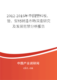 2012-2016年中國塑料板、管、型材制造市場深度研究及發(fā)展前景分析報告