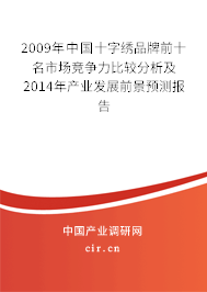 2009年中國(guó)十字繡品牌前十名市場(chǎng)競(jìng)爭(zhēng)力比較分析及2014年產(chǎn)業(yè)發(fā)展前景預(yù)測(cè)報(bào)告