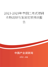 2023-2029年中國二片式球閥市場調(diào)研與發(fā)展前景預(yù)測報告 2023-2029年中國二片式球閥市場調(diào)研與發(fā)展前景預(yù)測報告