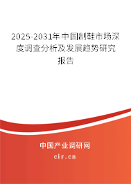 2025-2031年中國制鞋市場(chǎng)深度調(diào)查分析及發(fā)展趨勢(shì)研究報(bào)告 2025-2031年中國制鞋市場(chǎng)深度調(diào)查分析及發(fā)展趨勢(shì)研究報(bào)告