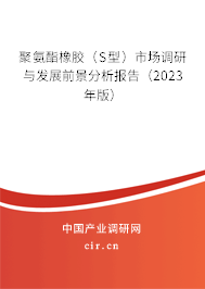 聚氨酯橡膠（S型）市場調研與發(fā)展前景分析報告（2023年版）
