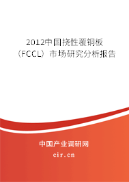 2012中國撓性覆銅板(FCCL)市場研究分析報告 2012中國撓性覆銅板(FCCL)市場研究分析報告