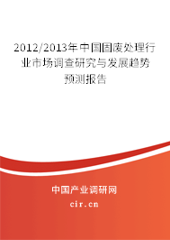 2012/2013年中國固廢處理行業(yè)市場調(diào)查研究與發(fā)展趨勢預(yù)測報告 2012/2013年中國固廢處理行業(yè)市場調(diào)查研究與發(fā)展趨勢預(yù)測報告