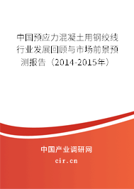 中國預(yù)應(yīng)力混凝土用鋼絞線行業(yè)發(fā)展回顧與市場前景預(yù)測報(bào)告（2014-2015年）
