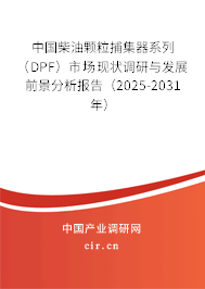 中國柴油顆粒捕集器系列（DPF）市場現(xiàn)狀調(diào)研與發(fā)展前景分析報告（2025-2031年）