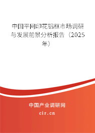 中國平網(wǎng)印花鋁框市場調(diào)研與發(fā)展前景分析報告（2025年）