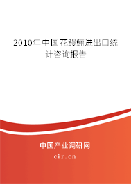 2010年中國(guó)花鰻鱺進(jìn)出口統(tǒng)計(jì)咨詢報(bào)告