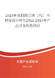 2010年我國聚乙烯(PE)市場發(fā)展分析與2011-2015年產(chǎn)品開發(fā)形勢預(yù)測 2010年我國聚乙烯(PE)市場發(fā)展分析與2011-2015年產(chǎn)品開發(fā)形勢預(yù)測
