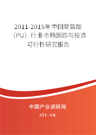 2011-2015年中國聚氨酯（PU）行業(yè)市場(chǎng)跟蹤與投資可行性研究報(bào)告