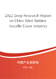 2012 Deep Research Report on China Wind Turbine Nacelle Cover Industry 2012 Deep Research Report on China Wind Turbine Nacelle Cover Industry