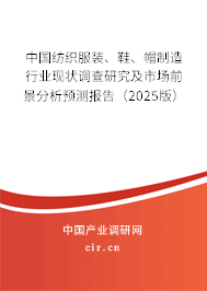 中國(guó)紡織服裝、鞋、帽制造行業(yè)現(xiàn)狀調(diào)查研究及市場(chǎng)前景分析預(yù)測(cè)報(bào)告（2025版）