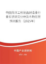 中國海洋工程裝備制造業(yè)行業(yè)現(xiàn)狀研究分析及市場前景預(yù)測報告（2025年）