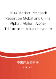 2014 Market Research Report on Global and China Alpha，Alpha，Alpha-Trifluoro-m-tolualdehyde Industry