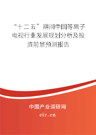 “十二五”期間中國(guó)等離子電視行業(yè)發(fā)展規(guī)劃分析及投資前景預(yù)測(cè)報(bào)告